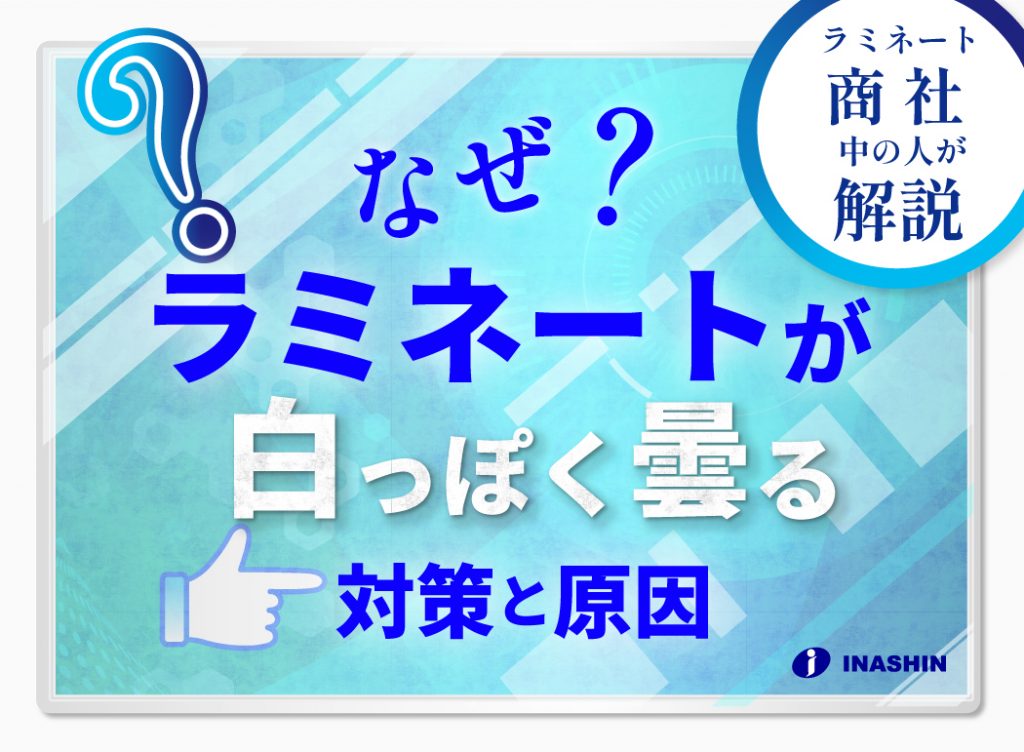 なぜ？ラミネートが白っぽく曇る。対策と原因。ラミネート商社の中の人が解説