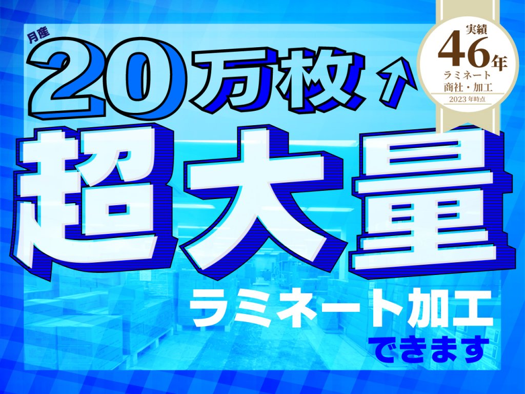 20万枚超えの超大量ラミネート加工できます。実績46年ラミネート商社・加工（2023年時点）