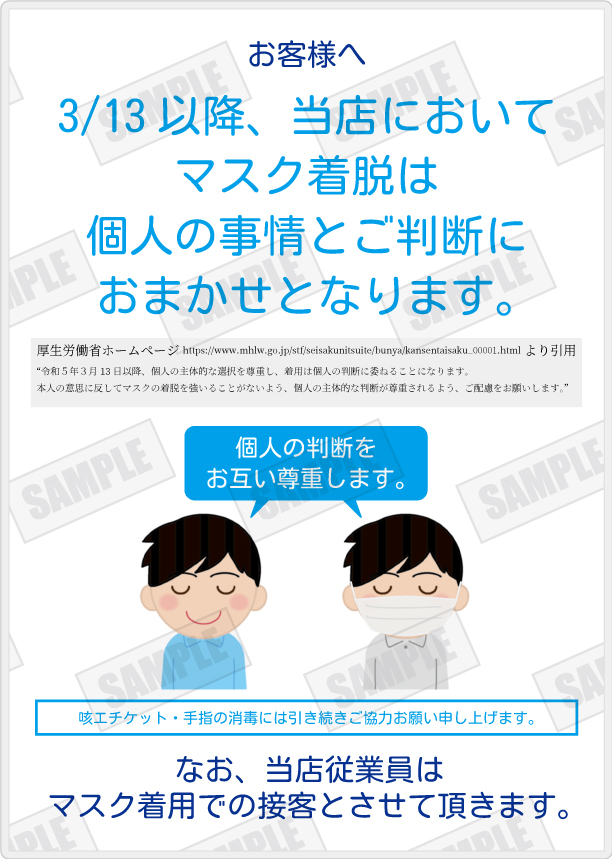 2023年3月13日以降、当店においてマスク着脱は個人の事情とご判断におまかせとなります。個人の判断をお互い尊重します。なお、当店従業員はマスク着用での接客とさせて頂きます。