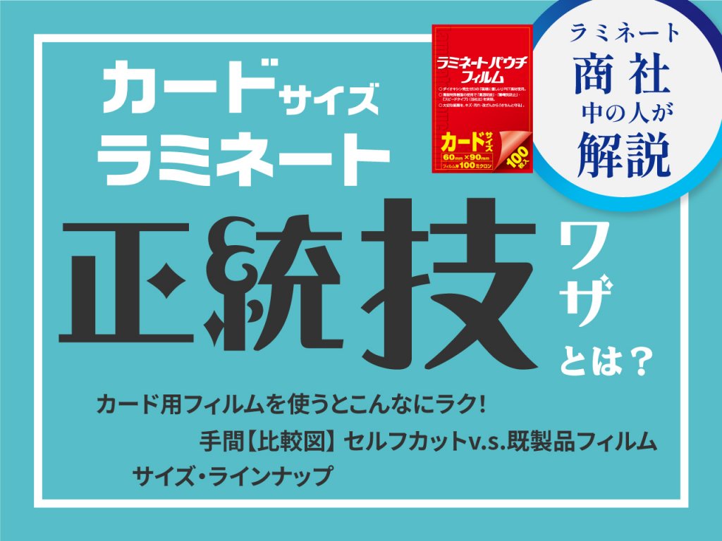 カードサイズラミネート正統技とは？カード用フィルムを使うとこんなにラク！手間比較図セルフカットv.s.既製フィルム。サイズラインナップ。ラミネート商社中の人が解説