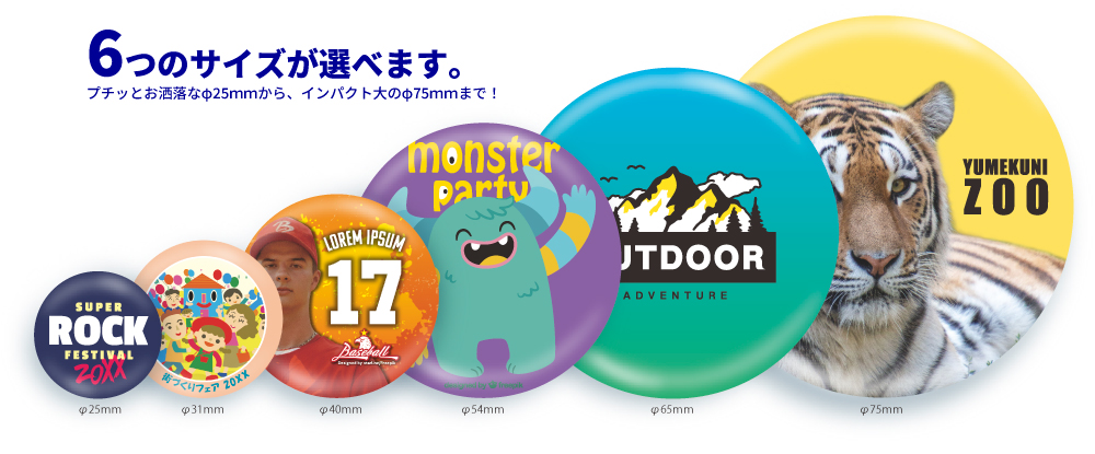 6つのサイズで作成された丸い缶バッジのサンプル画像。小さい左から直径25mm、31mm、40mm、54mm、65mm、75mmのバッジが並べられており、それぞれ異なるデザインが印刷されている。